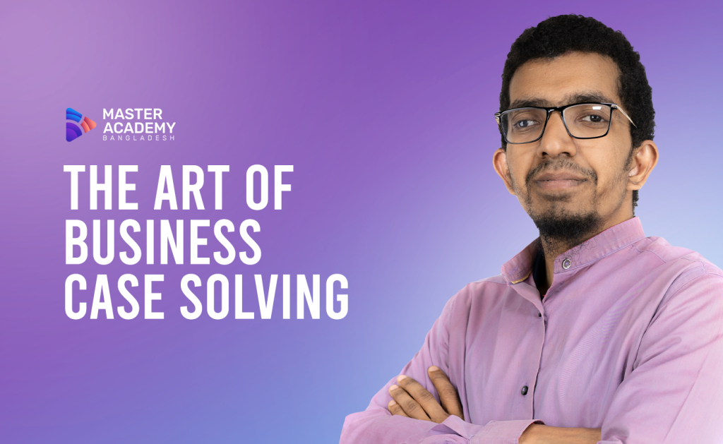 The Art of Business Case Solving – Master Academy Bangladesh